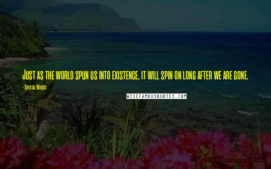 Crystal Woods Quotes: Just as the world spun us into existence, it will spin on long after we are gone.