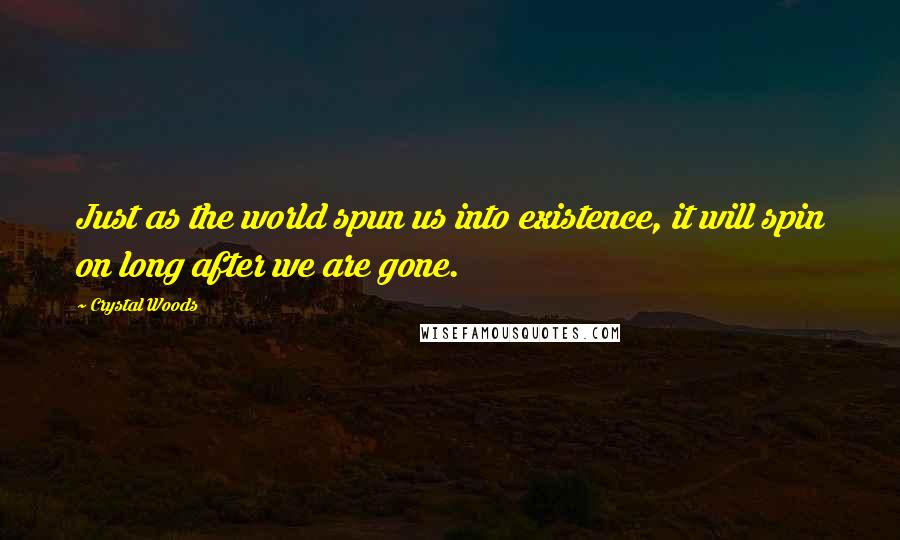 Crystal Woods Quotes: Just as the world spun us into existence, it will spin on long after we are gone.