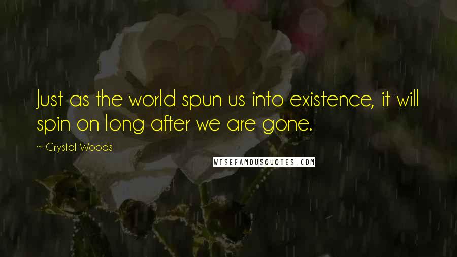 Crystal Woods Quotes: Just as the world spun us into existence, it will spin on long after we are gone.