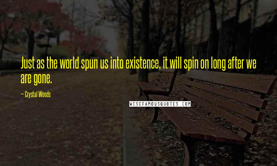 Crystal Woods Quotes: Just as the world spun us into existence, it will spin on long after we are gone.