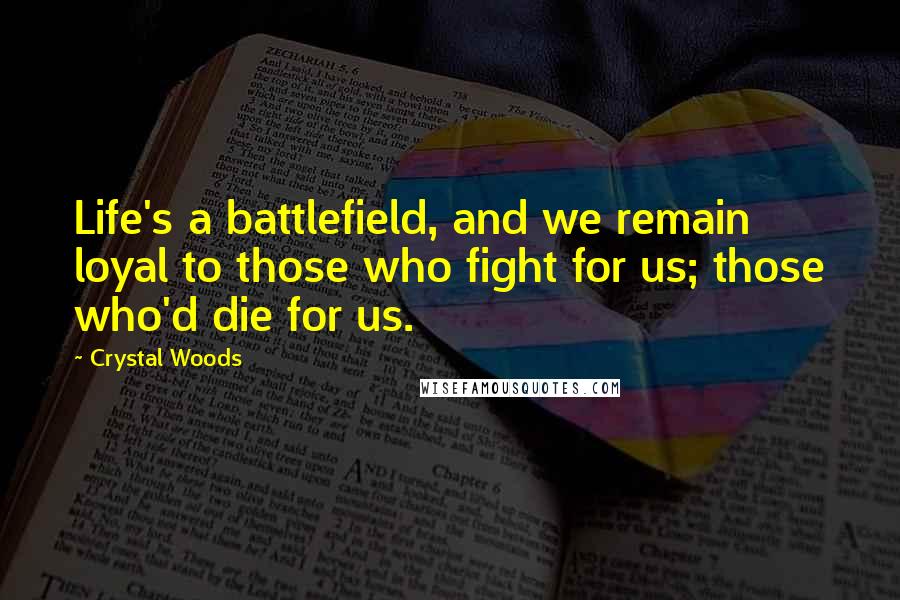 Crystal Woods Quotes: Life's a battlefield, and we remain loyal to those who fight for us; those who'd die for us.