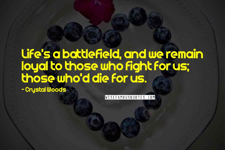 Crystal Woods Quotes: Life's a battlefield, and we remain loyal to those who fight for us; those who'd die for us.