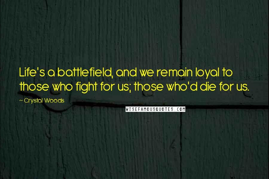 Crystal Woods Quotes: Life's a battlefield, and we remain loyal to those who fight for us; those who'd die for us.