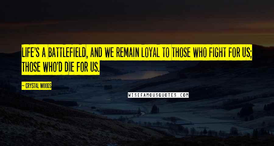 Crystal Woods Quotes: Life's a battlefield, and we remain loyal to those who fight for us; those who'd die for us.