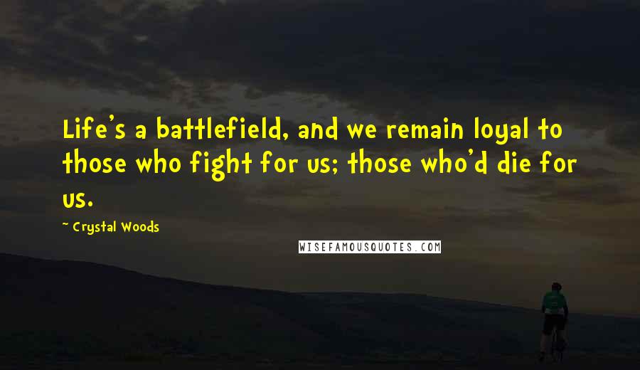 Crystal Woods Quotes: Life's a battlefield, and we remain loyal to those who fight for us; those who'd die for us.