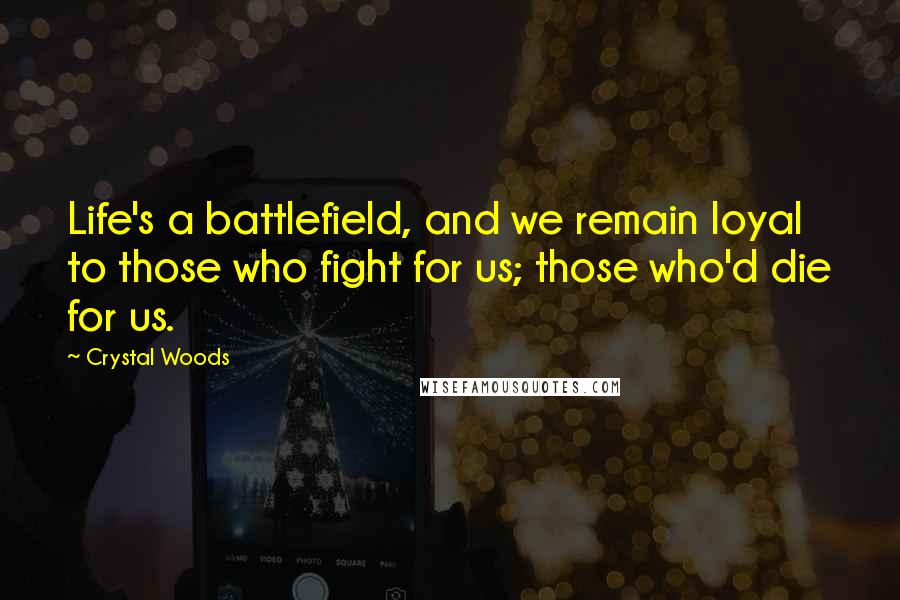 Crystal Woods Quotes: Life's a battlefield, and we remain loyal to those who fight for us; those who'd die for us.