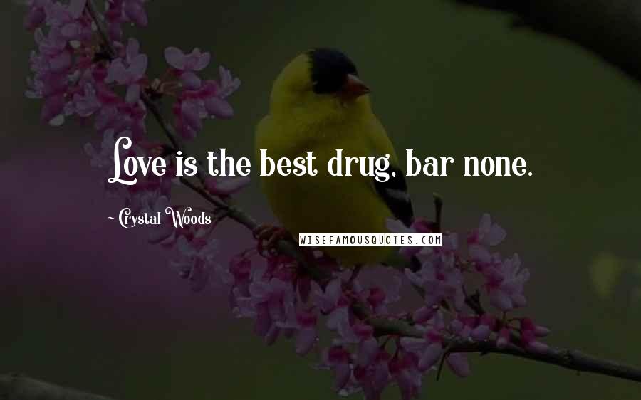 Crystal Woods Quotes: Love is the best drug, bar none.