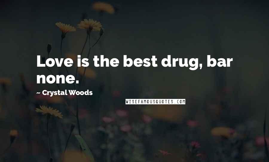 Crystal Woods Quotes: Love is the best drug, bar none.