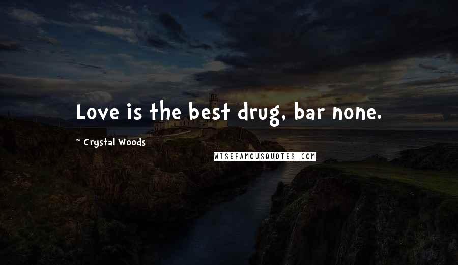 Crystal Woods Quotes: Love is the best drug, bar none.