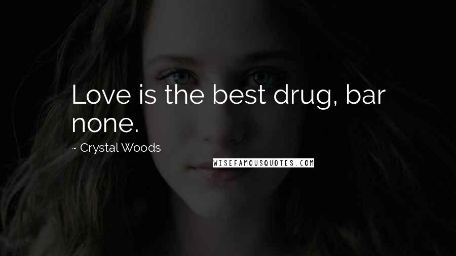 Crystal Woods Quotes: Love is the best drug, bar none.