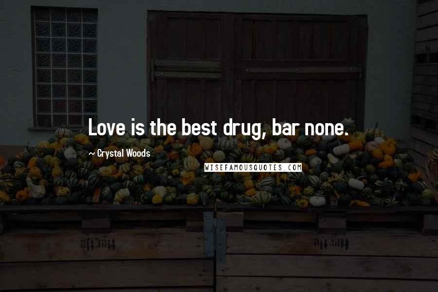 Crystal Woods Quotes: Love is the best drug, bar none.