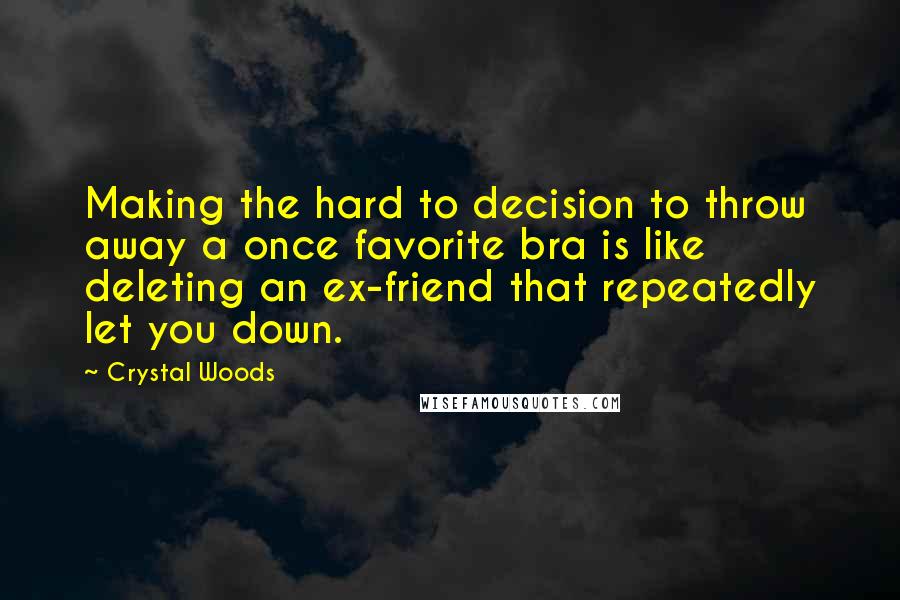 Crystal Woods Quotes: Making the hard to decision to throw away a once favorite bra is like deleting an ex-friend that repeatedly let you down.