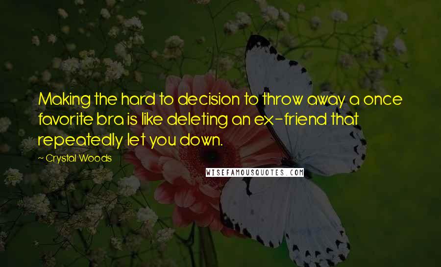 Crystal Woods Quotes: Making the hard to decision to throw away a once favorite bra is like deleting an ex-friend that repeatedly let you down.