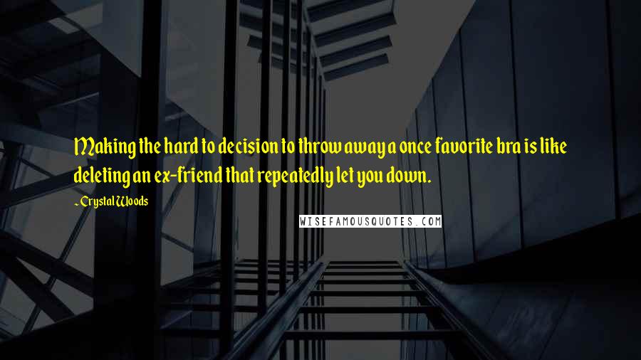 Crystal Woods Quotes: Making the hard to decision to throw away a once favorite bra is like deleting an ex-friend that repeatedly let you down.