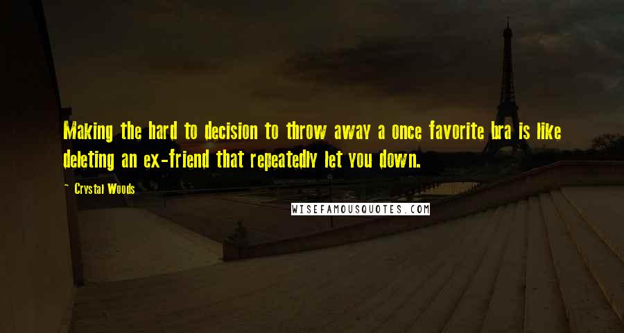 Crystal Woods Quotes: Making the hard to decision to throw away a once favorite bra is like deleting an ex-friend that repeatedly let you down.