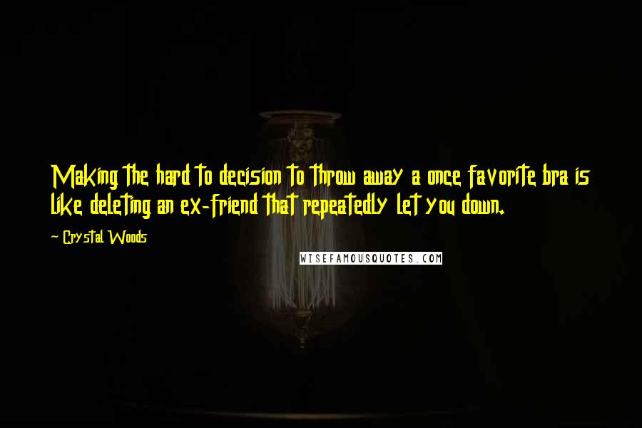 Crystal Woods Quotes: Making the hard to decision to throw away a once favorite bra is like deleting an ex-friend that repeatedly let you down.