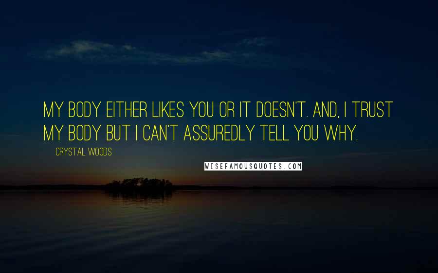 Crystal Woods Quotes: My body either likes you or it doesn't. And, I trust my body but I can't assuredly tell you why.