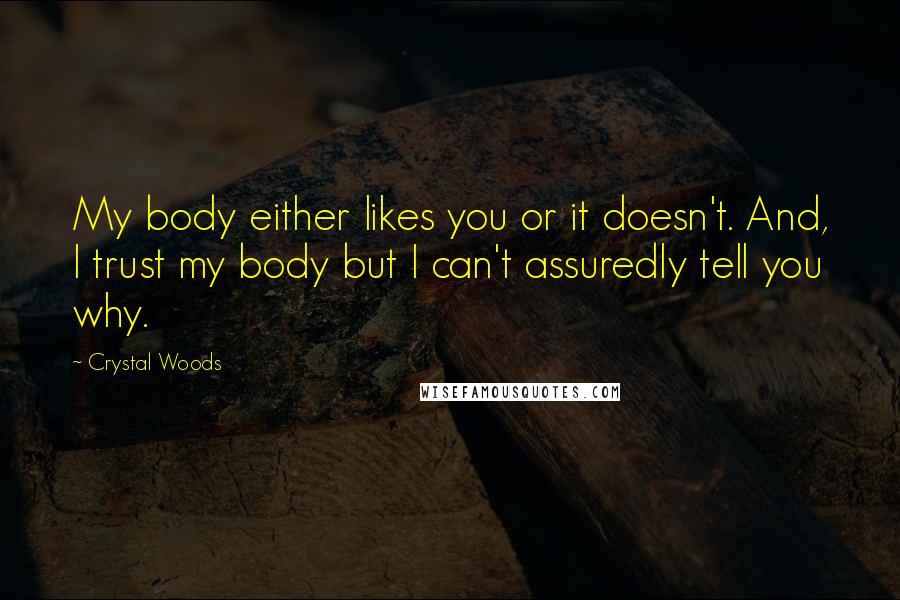 Crystal Woods Quotes: My body either likes you or it doesn't. And, I trust my body but I can't assuredly tell you why.