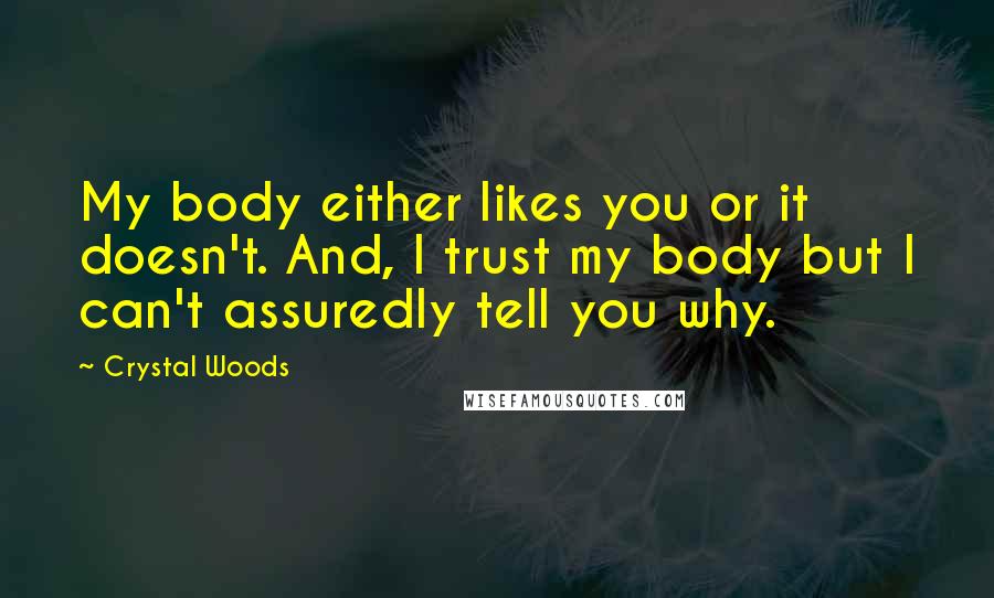 Crystal Woods Quotes: My body either likes you or it doesn't. And, I trust my body but I can't assuredly tell you why.