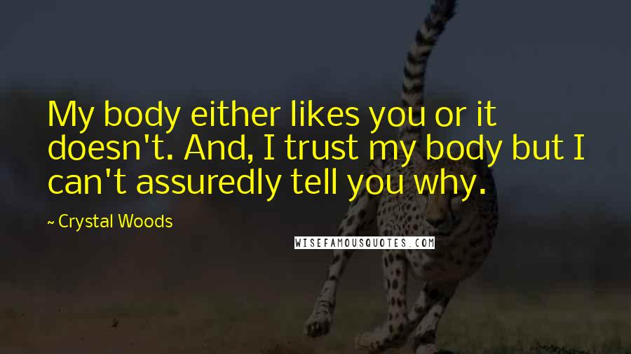Crystal Woods Quotes: My body either likes you or it doesn't. And, I trust my body but I can't assuredly tell you why.