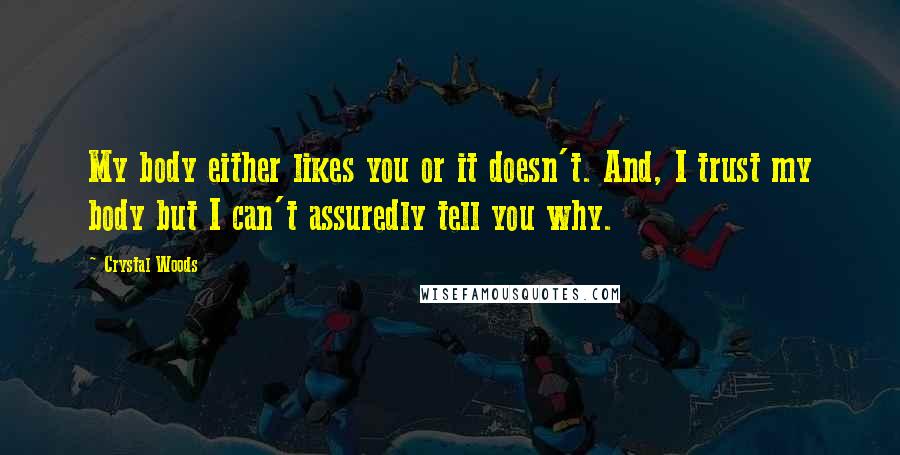 Crystal Woods Quotes: My body either likes you or it doesn't. And, I trust my body but I can't assuredly tell you why.