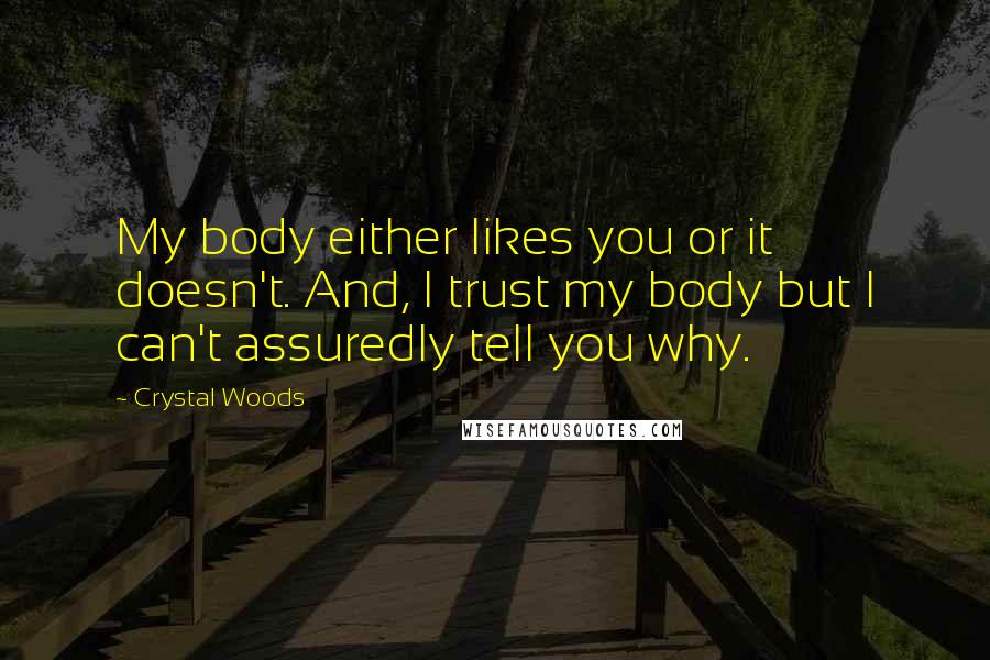 Crystal Woods Quotes: My body either likes you or it doesn't. And, I trust my body but I can't assuredly tell you why.