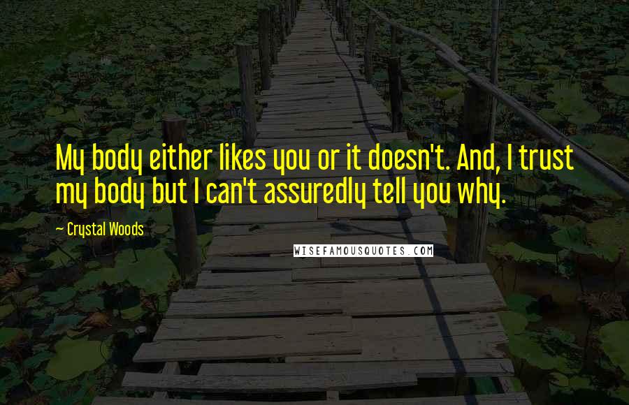 Crystal Woods Quotes: My body either likes you or it doesn't. And, I trust my body but I can't assuredly tell you why.