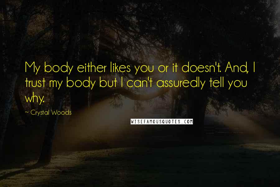 Crystal Woods Quotes: My body either likes you or it doesn't. And, I trust my body but I can't assuredly tell you why.