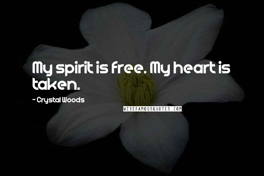 Crystal Woods Quotes: My spirit is free. My heart is taken.