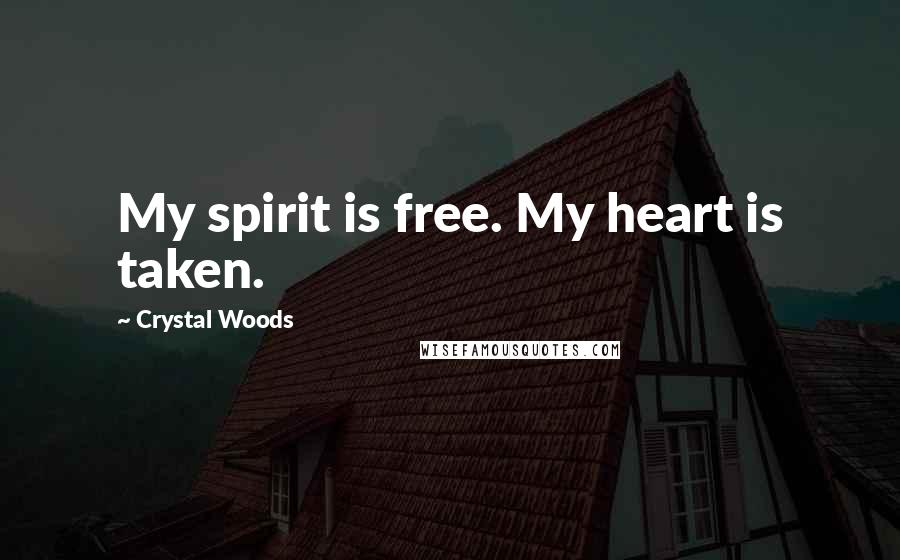 Crystal Woods Quotes: My spirit is free. My heart is taken.