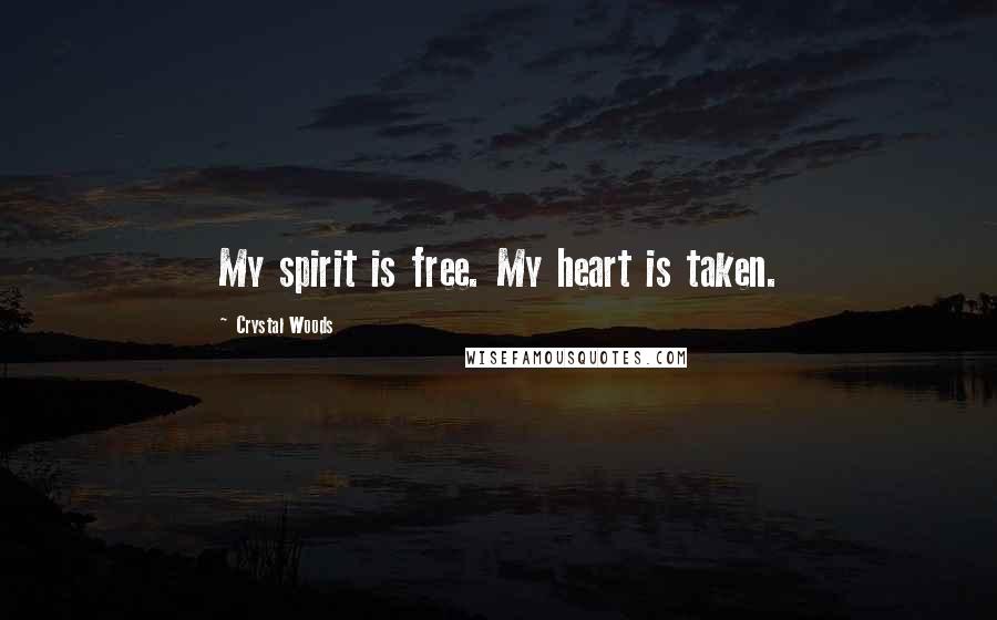 Crystal Woods Quotes: My spirit is free. My heart is taken.