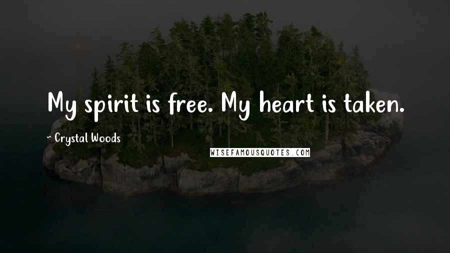 Crystal Woods Quotes: My spirit is free. My heart is taken.