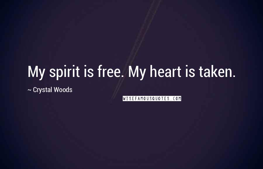 Crystal Woods Quotes: My spirit is free. My heart is taken.