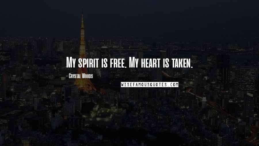 Crystal Woods Quotes: My spirit is free. My heart is taken.