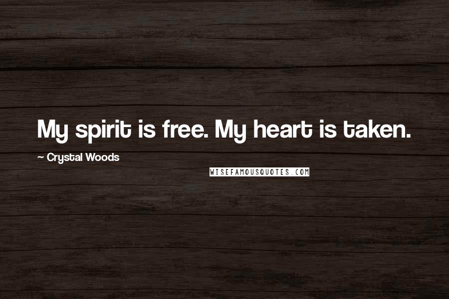 Crystal Woods Quotes: My spirit is free. My heart is taken.