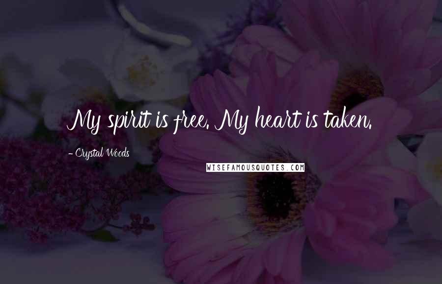 Crystal Woods Quotes: My spirit is free. My heart is taken.