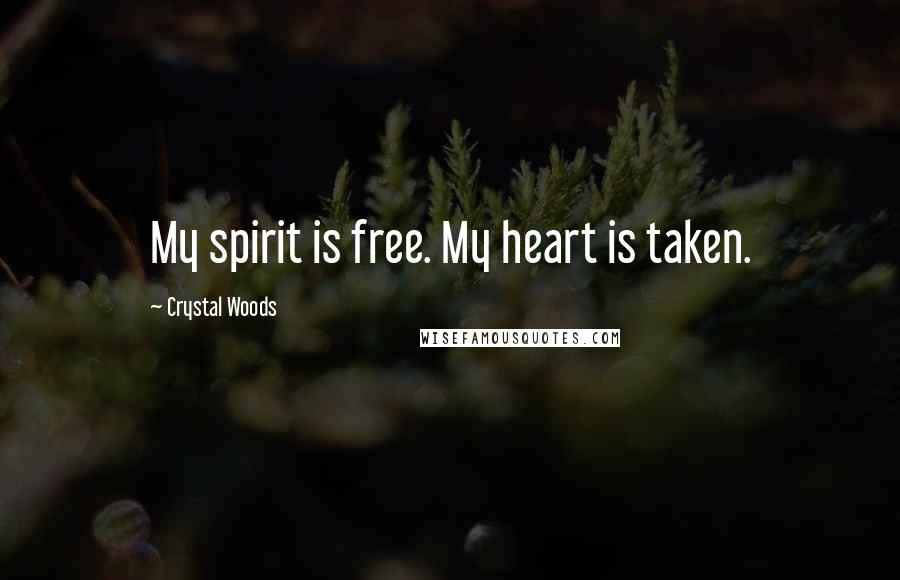 Crystal Woods Quotes: My spirit is free. My heart is taken.