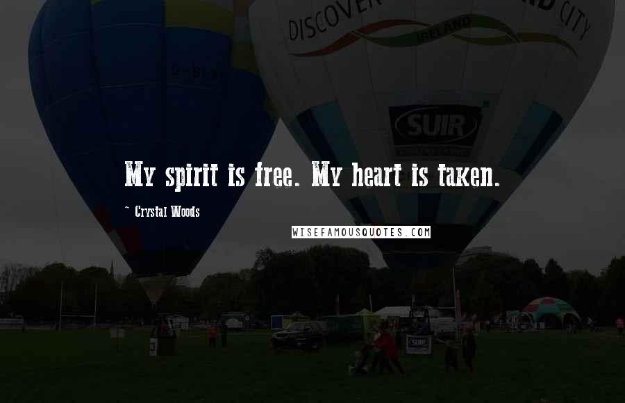 Crystal Woods Quotes: My spirit is free. My heart is taken.