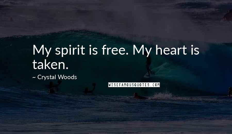 Crystal Woods Quotes: My spirit is free. My heart is taken.