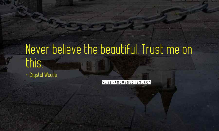 Crystal Woods Quotes: Never believe the beautiful. Trust me on this.