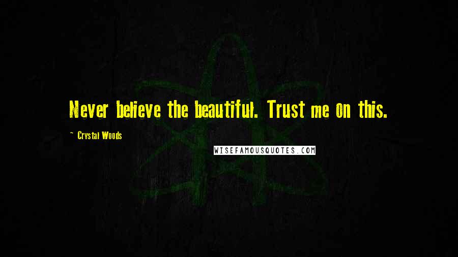 Crystal Woods Quotes: Never believe the beautiful. Trust me on this.