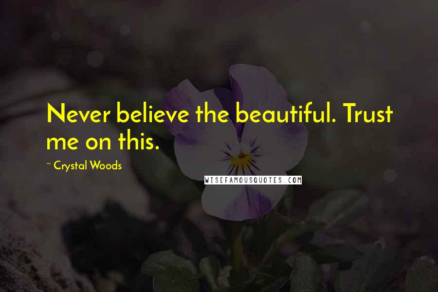 Crystal Woods Quotes: Never believe the beautiful. Trust me on this.