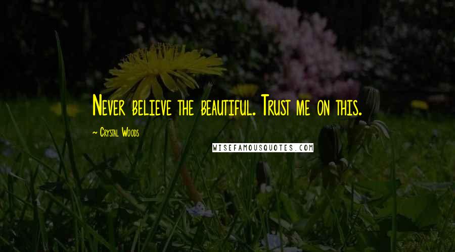 Crystal Woods Quotes: Never believe the beautiful. Trust me on this.