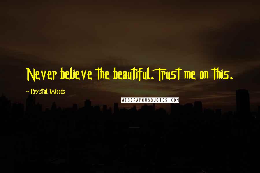 Crystal Woods Quotes: Never believe the beautiful. Trust me on this.