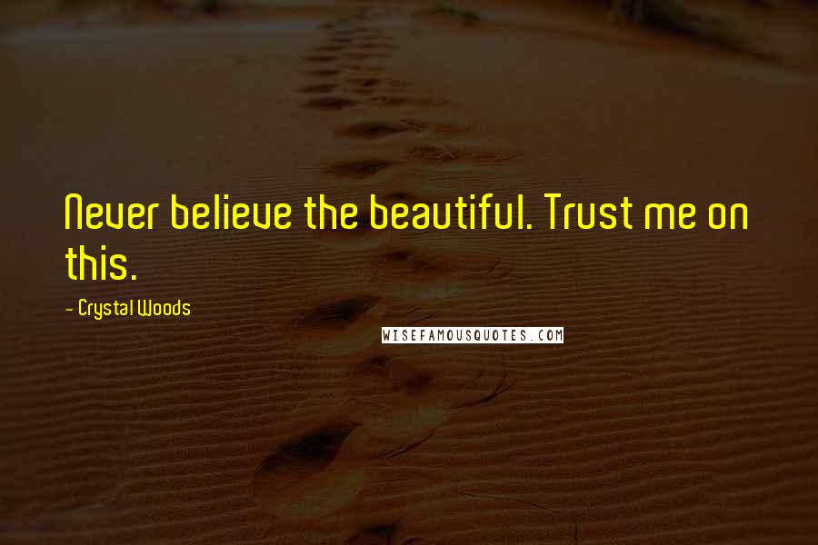 Crystal Woods Quotes: Never believe the beautiful. Trust me on this.