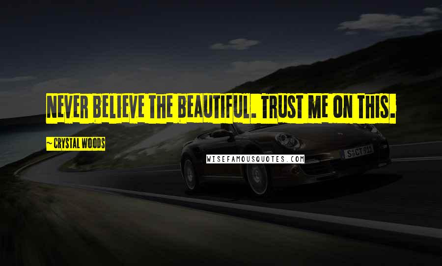 Crystal Woods Quotes: Never believe the beautiful. Trust me on this.