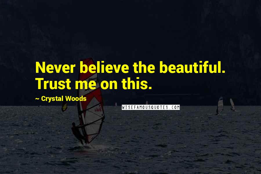 Crystal Woods Quotes: Never believe the beautiful. Trust me on this.