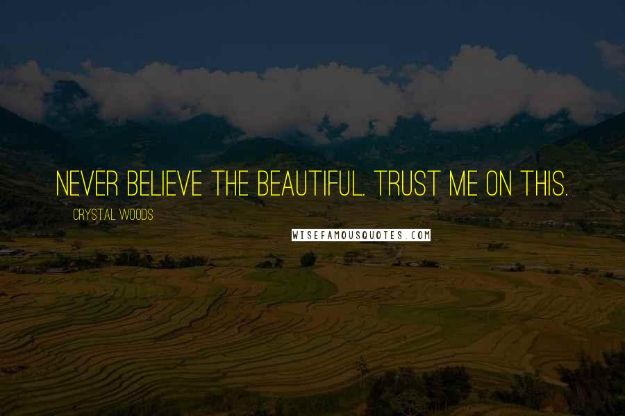 Crystal Woods Quotes: Never believe the beautiful. Trust me on this.