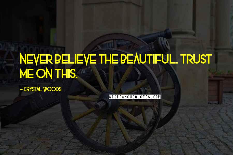 Crystal Woods Quotes: Never believe the beautiful. Trust me on this.