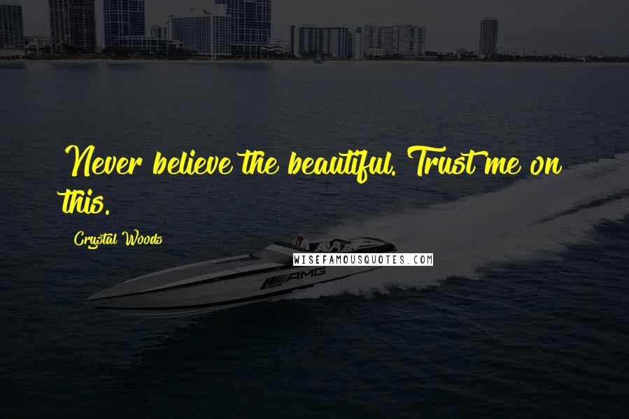 Crystal Woods Quotes: Never believe the beautiful. Trust me on this.